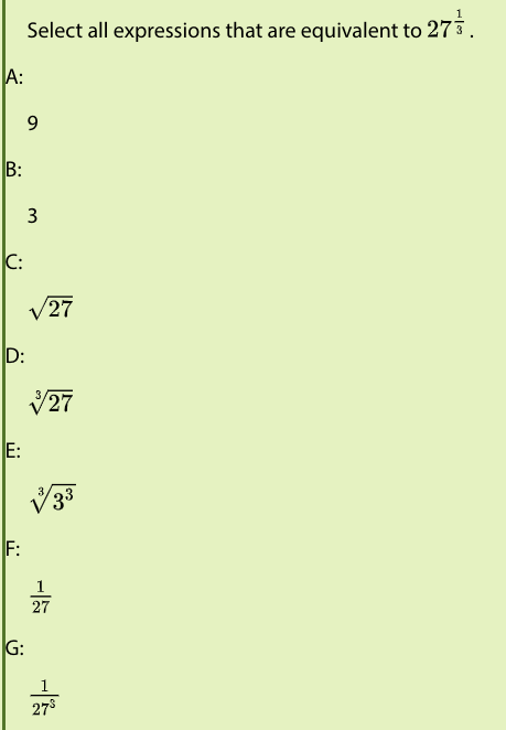 Select all expressions that are equivalent to 273.
A:
B:
3
C:
27
D:
V27
E:
(33
F:
27
G:
1
27°
