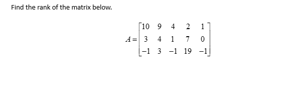 Find the rank of the matrix below.
[10 9
A = 3
-1
4 1
3-1
7
19
1
0
-1 |