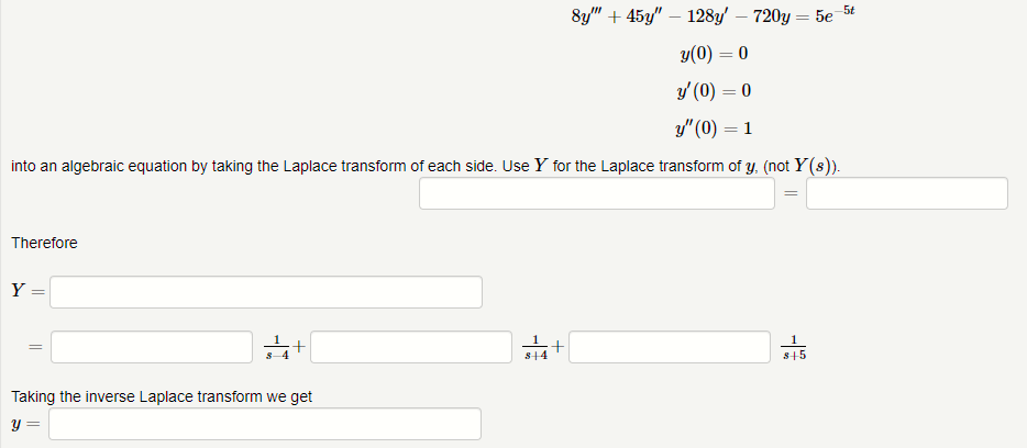 ### Transcription for Educational Website

---

**Given Differential Equation:**

\[ 8y''' + 45y'' - 128y' - 720y = 5e^{-5t} \]

**Initial Conditions:**

\[
\begin{align*}
y(0) &= 0 \\
y'(0) &= 0 \\
y''(0) &= 1 
\end{align*}
\]

**Step 1: Transform the differential equation into an algebraic equation by taking the Laplace transform of each side. Use \( Y \) for the Laplace transform of \( y \), not \( Y(s) \).**

\[ 8Y''' + 45Y'' - 128Y' - 720Y = \frac{5}{s+5} \]

**Step 2: Solve for \( Y \)**

Therefore,

\[ Y = \frac{1}{s-4} + \frac{1}{s+4} + \frac{1}{s+5} \]

**Step 3: Taking the inverse Laplace transform we get**

\[ y = e^{4t} + e^{-4t} + e^{-5t} \]

---

By following these steps, you can transform a differential equation into an algebraic equation using the Laplace transform, solve for the transformed variable, and then take the inverse Laplace transform to find the solution in the time domain.