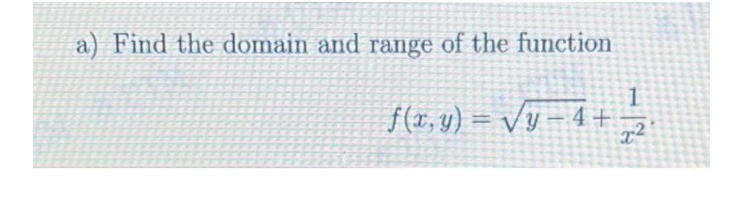 a) Find the domain and range of the function
1
f(x,y) = √y−4+ = /2