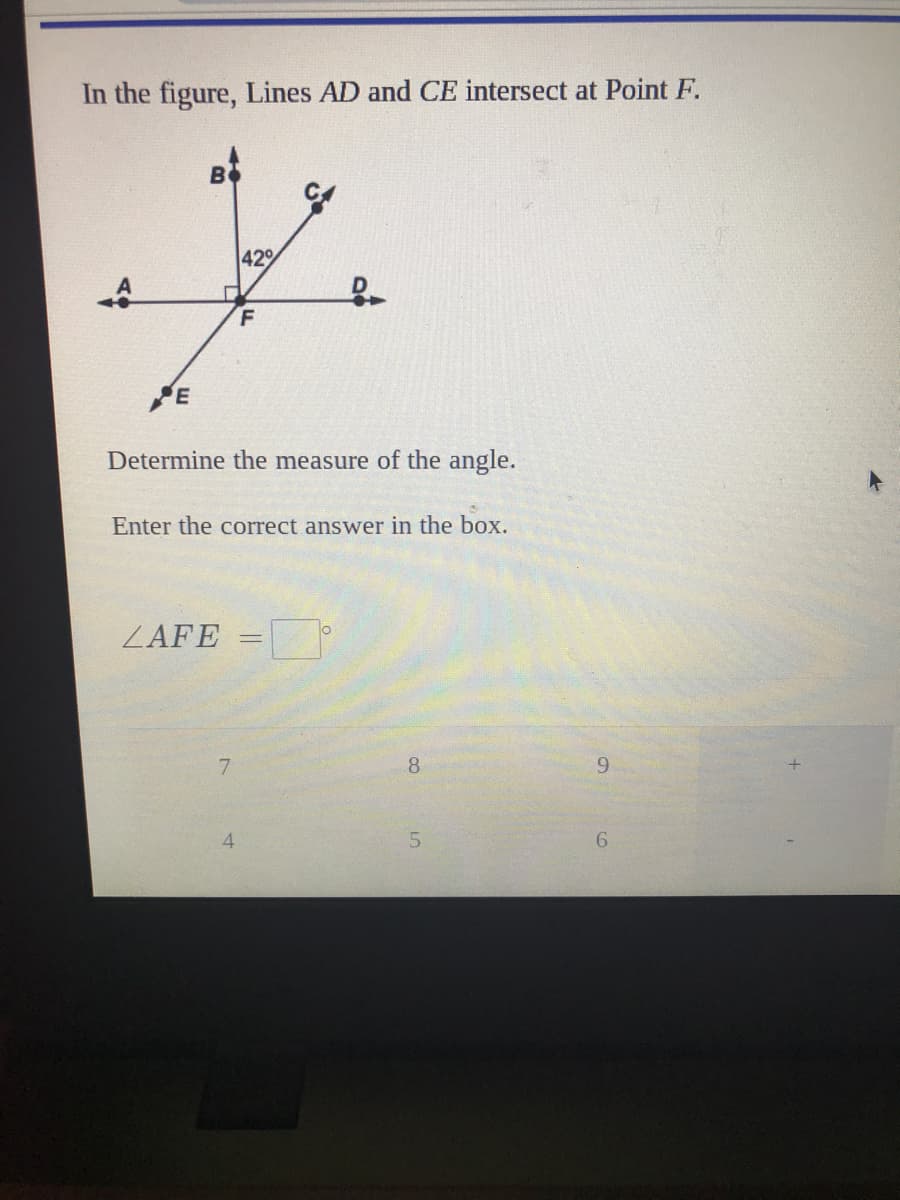 In the figure, Lines AD and CE intersect at Point F.
B
42
F
PE
Determine the measure of the angle.
Enter the correct answer in the box.
ZAFE
7.
8.
9.
4.
5.
6.
