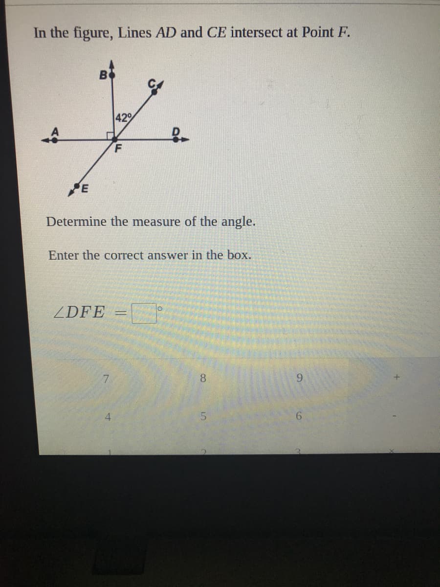 In the figure, Lines AD and CE intersect at Point F.
B
429
F
Determine the measure of the angle.
Enter the correct answer in the box.
ZDFE
7.
8
9
4.
5.
