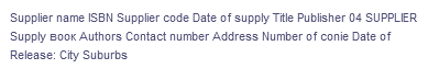 Supplier name ISBN Supplier code Date of supply Title Publisher 04 SUPPLIER
Supply BOOK Authors Contact number Address Number of conie Date of
Release: City Suburbs
