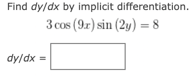 Find dy/dx by implicit differentiation.
3 cos (9x) sin (2y) = 8
dy/dx =
