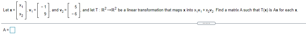 and let T: R-→R? be a linear transformation that maps x into x,v, +x,V,. Find a matrix A such that T(x) is Ax for each x.
-6
5
Let x =
and v2=
A=D
