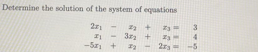 Determine the solution of the system of equations
2x1
1
-5x1
-
-
+
x2
+
3x₂ +
x2
-
x3 =
x3 =
2x3 =
3
4
-5