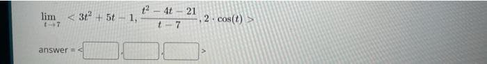 lim <3t² + 5t-1,
(-7
answer = <
t²-4t-21
t-7
2. cos(t) >