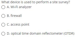 What device is used to perform a site survey?
O A. Wi-Fi analyzer
O B. firewall
O C. access point
O D. optical time domain reflectometer (OTDR)