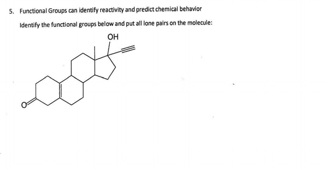 5. Functional Groups can identify reactivity and predict chemical behavior
Identify the functional groups below and put all lone pairs on the molecule:
OH
