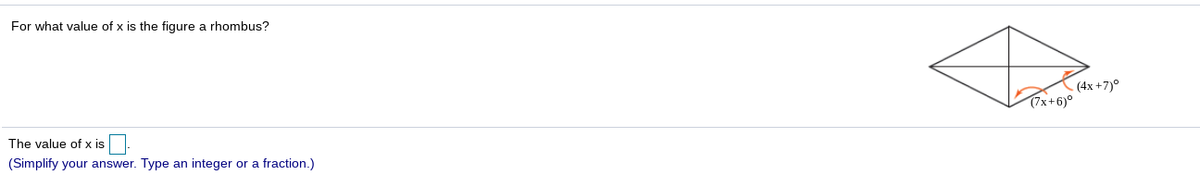For what value of x is the fiqure a rhombus?
(4x +7)°
(7x+6)°
The value of x is
(Simplify your answer. Type an integer or a fraction.)
