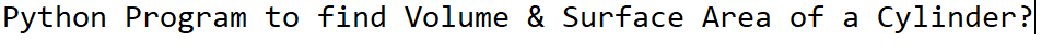Python Program to find Volume & Surface Area of a
Cylinder?
