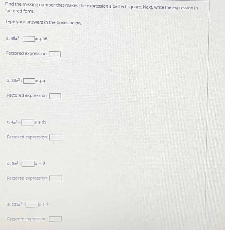 Find the missing number that makes the expression a perfect square. Next, write the expression in
factored form.
Type your answers in the boxes below.
a. 49z
+ 16
Factored expression:
b. 36z +
+4
Factored expression:
C 42
z + 25
Factored expression:
d. 92+
Factored expression
e 1212H
Factored expresslon
