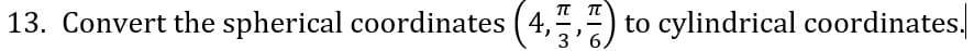 13. Convert the spherical coordinates
(4,) to cylindrical coordinates,
6.
