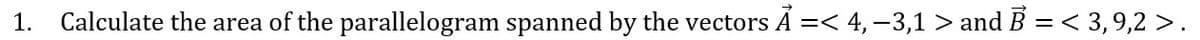 1.
Calculate the area of the parallelogram spanned by the vectors A =< 4, -3,1 > and B = < 3, 9,2 >.
