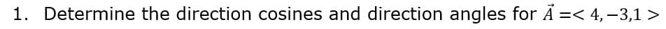 1. Determine the direction cosines and direction angles for Ã =< 4,-3,1 >
