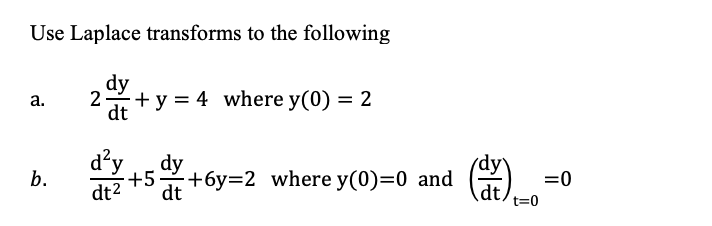 Use Laplace transforms to the following
dy
а.
2-
+ y = 4 where y(0) = 2
dt
d'y
b.
dy
+5
+6y=2 where y(0)=0 and
dt
=0
dt2
dt,
t=0
