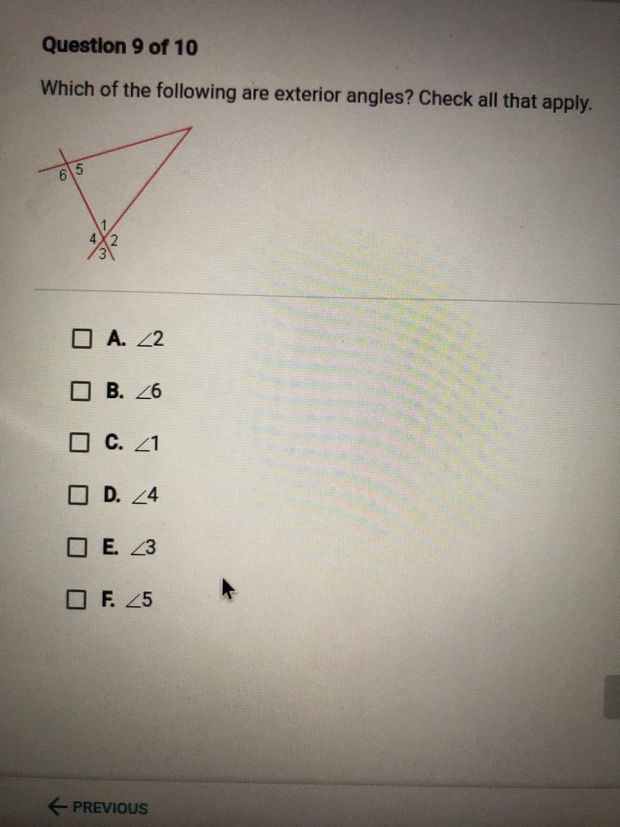 Question 9 of 10
Which of the following are exterior angles? Check all that apply.
65
4X2
O A. 2
O B. 26
O C. Z1
O D. 4
O E. 3
O F. 25
+ PREVIOUS
