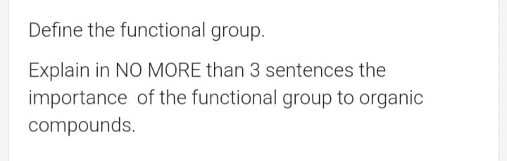 Define the functional group.
Explain in NO MORE than 3 sentences the
importance of the functional group to organic
compounds.
