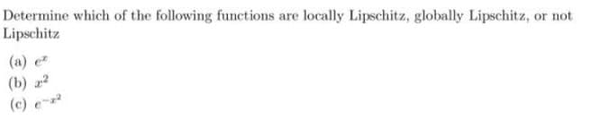 Determine which of the following functions are locally Lipschitz, globally Lipschitz, or not
Lipschitz
(b) 22
(c) e-x²