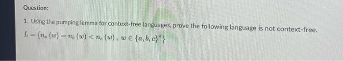 Question:
1. Using the pumping lemma for context-free languages, prove the following language is not context-free.
L = {n. (w) = n, (w) < nc (w), w e {a, b, c}"}
