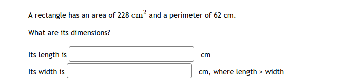 A rectangle has an area of 228 cm? and a perimeter of 62 cm.
What are its dimensions?
