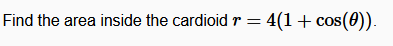 Find the area inside the cardioid r = 4(1+ cos(0)).
