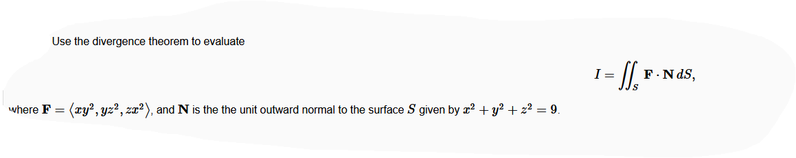 Use the divergence theorem to evaluate
I =
F.N dS,
where F = (ry² , yz², zx²), and N is the the unit outward normal to the surface S given by x? + y? + z² = 9.
