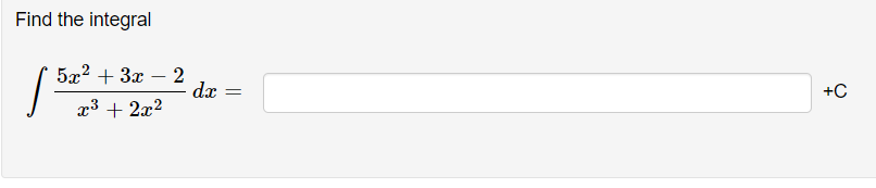 Find the integral
5x2 + 3x – 2
dx
-
+C
x3 + 2x2
