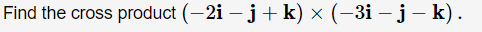 Find the cross product (-2i – j+ k) × (–3i – j – k).
