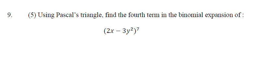 9.
(5) Using Pascal's triangle, find the fourth term in the binomial expansion of:
(2x - 3y²)7