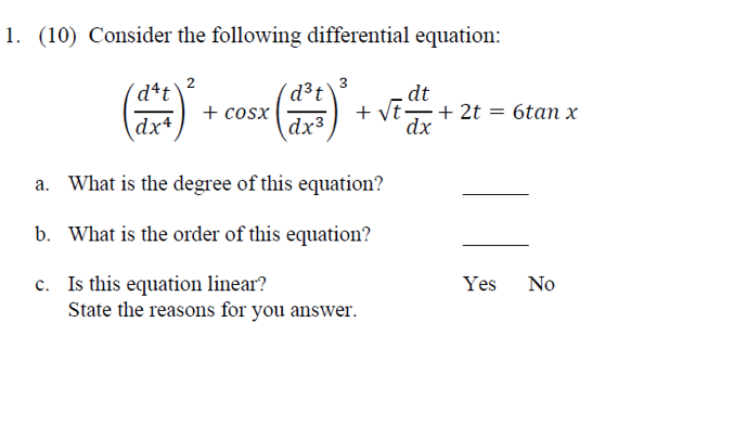 1. (10) Consider the following differential equation:
'dat'
dx4
2
+cosx
d³ t
dx³
3
+ √t
What is the degree of this equation?
b. What is the order of this equation?
c. Is this equation linear?
.dt
dx
State the reasons for you answer.
+2t 6tan x
Yes No