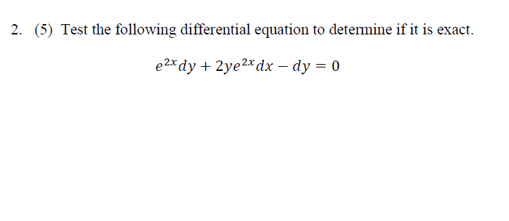 2. (5) Test the following differential equation to determine if it is exact.
e2x dy + 2ye²x dx - dy = 0