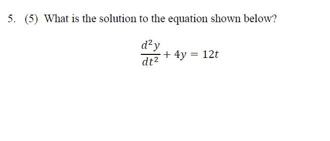 5. (5) What is the solution to the equation shown below?
d²y
dt²
+ 4y = 12t