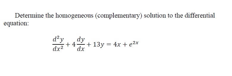 Determine the homogeneous (complementary) solution to the differential
equation:
d²y +4
4 dy + 13y = 4x + e²x
dx² dx