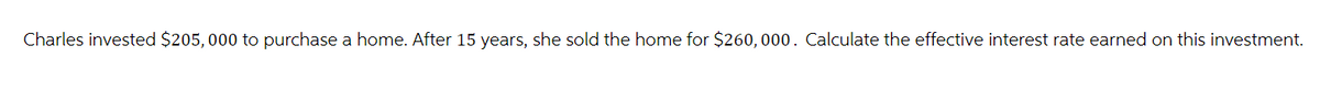 Charles invested $205,000 to purchase a home. After 15 years, she sold the home for $260, 000. Calculate the effective interest rate earned on this investment.