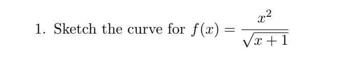 x2
1. Sketch the curve for f(x)
Vx +1
