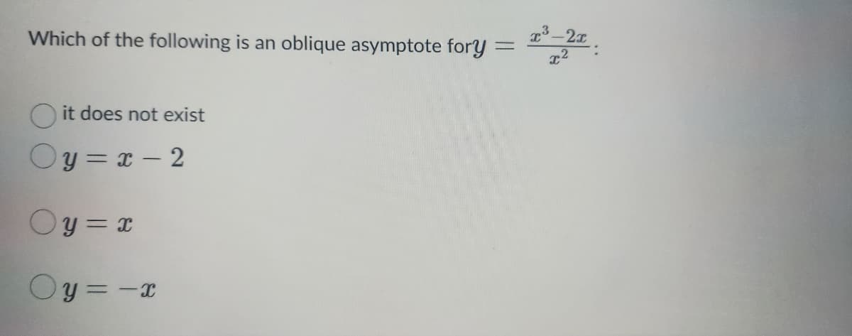 Which of the following is an oblique asymptote fory=
=
it does not exist
Oy=x-2
Oy=x
Oy=-x
T³
³-2x
x²
r.2