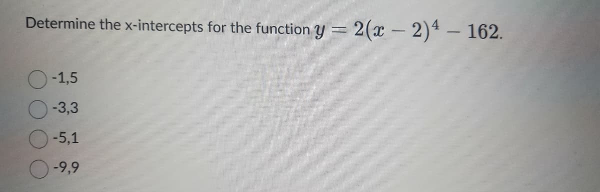 Determine the x-intercepts for the function y = 2(x - 2)4 - 162.
O-1,5
-3,3
-5,1
-9,9