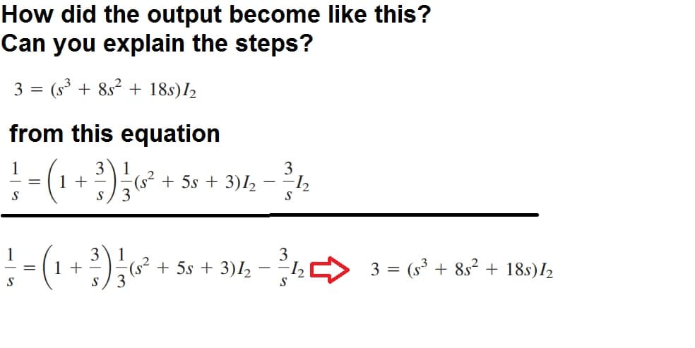 How did the output become like this?
Can you explain the steps?
3 = (s³ + 8s² + 18s)I2
from this equation
:-(1+) -
3
-(s² + 5s + 3)I2
3
S
1
1
1 + -
3
3
3
s+ 3)/½ - ½ 3 = (s³ + 832 + 18s)l½
S
S
