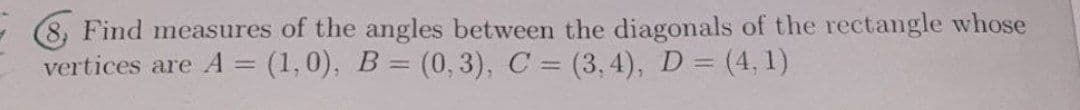 Find measures of the angles between the diagonals of the rectangle whose
vertices are A = (1,0), B= (0, 3), C = (3, 4), D = (4, 1)
