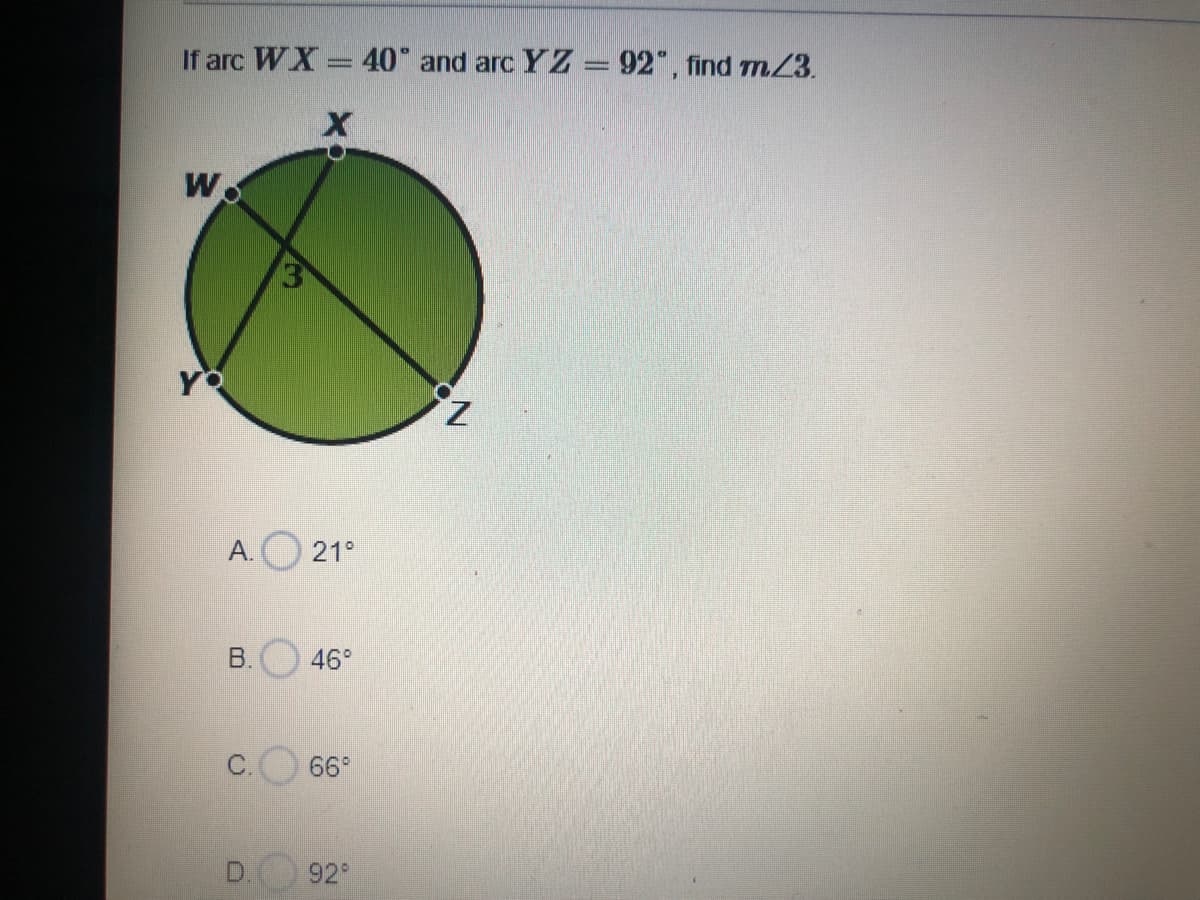 If arc WX = 40 and arc YZ = 92", find Tn23.
Wo
YO
A. 21°
B.
46°
66
92
C.
