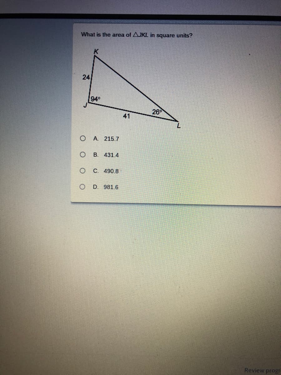 What is the area of AJKL in square units?
24
940
26°
41
O A. 215.7
оВ. 431.4
о с. 490.8
O D. 981.6
Review progr
