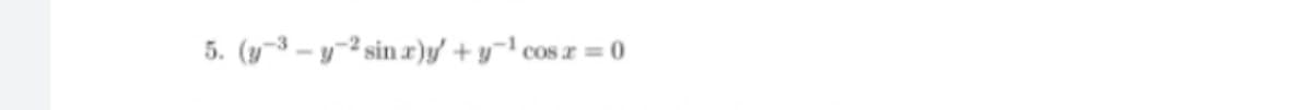 5. (y3 – y2 sin r)y/ + y¬' cos x = 0
