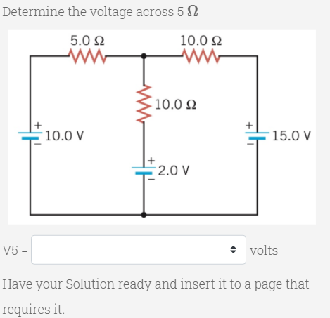 Determine the voltage across 5 N
5.0 Ω
10.0 N
10.0 2
10.0 V
15.0 V
을 2.0V
V5 =
• volts
Have your Solution ready and insert it to a page that
requires it.
