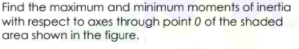 Find the maximum and minimum moments of inerfia
with respect to axes through point 0 of the shaded
area shown in the figure.
