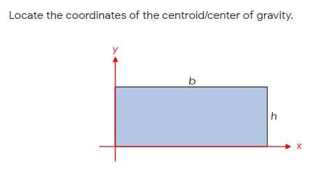 Locate the coordinates of the centroid/center of gravity.
b
h
