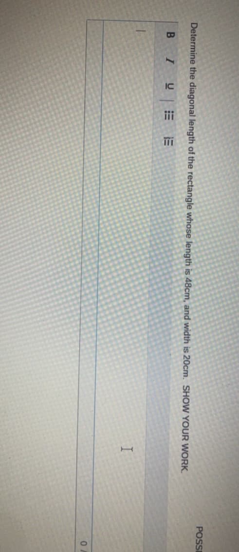 Determine the diagonal length of the rectangle whose length is 48cm, and width is 20cm. SHOW YOUR WORK.
B
I U
I
POSSI
0