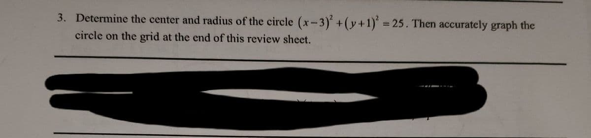 3. Determine the center and radius of the circle (x-3) +(y+1) 25. Then accurately graph the
circle on the grid at the end of this review sheet.
