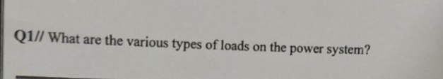 Q1// What are the various types of loads on the power system?
