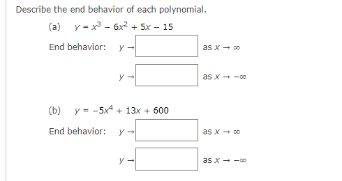 Describe the end behavior of each polynomial.
(a) y = x³ - 6x² + 5x - 15
End behavior:
y →
(b)
End behavior:
y →
y = -5x + 13x + 600
y →
as x → 00
as x-00
as x → 00
as x→-00